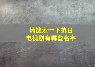 请搜索一下抗日电视剧有哪些名字