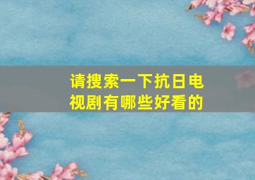 请搜索一下抗日电视剧有哪些好看的