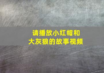 请播放小红帽和大灰狼的故事视频