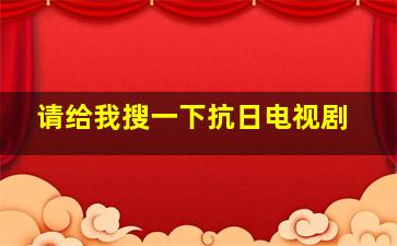 请给我搜一下抗日电视剧