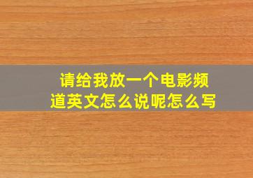 请给我放一个电影频道英文怎么说呢怎么写