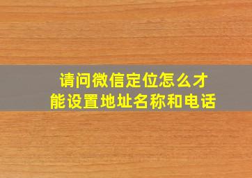 请问微信定位怎么才能设置地址名称和电话