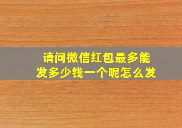 请问微信红包最多能发多少钱一个呢怎么发