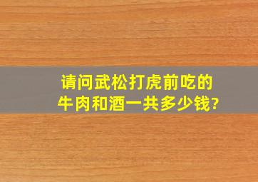 请问武松打虎前吃的牛肉和酒一共多少钱?