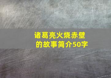 诸葛亮火烧赤壁的故事简介50字