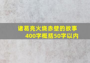 诸葛亮火烧赤壁的故事400字概括50字以内