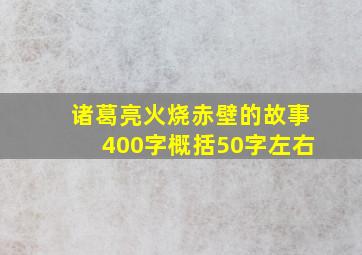 诸葛亮火烧赤壁的故事400字概括50字左右