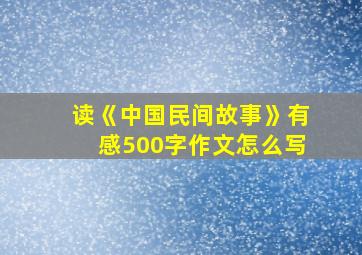 读《中国民间故事》有感500字作文怎么写