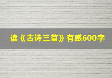 读《古诗三首》有感600字