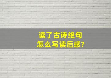 读了古诗绝句怎么写读后感?