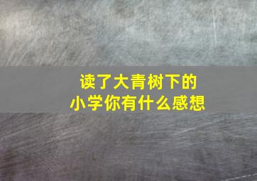 读了大青树下的小学你有什么感想