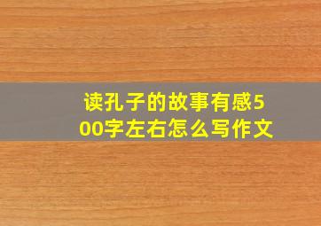 读孔子的故事有感500字左右怎么写作文