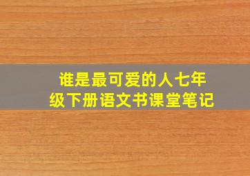 谁是最可爱的人七年级下册语文书课堂笔记