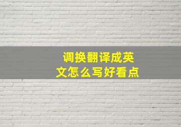 调换翻译成英文怎么写好看点