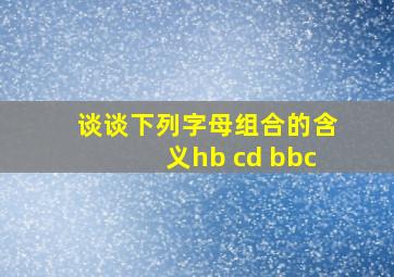 谈谈下列字母组合的含义hb cd bbc