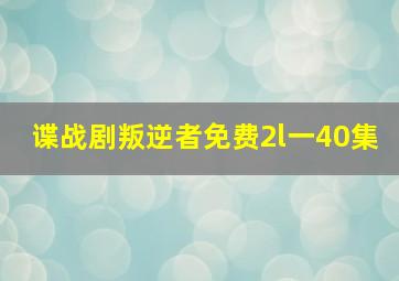 谍战剧叛逆者免费2l一40集