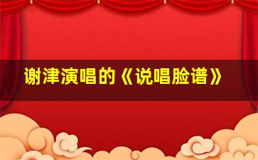 谢津演唱的《说唱脸谱》