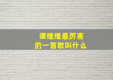 谭维维最厉害的一首歌叫什么