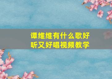 谭维维有什么歌好听又好唱视频教学