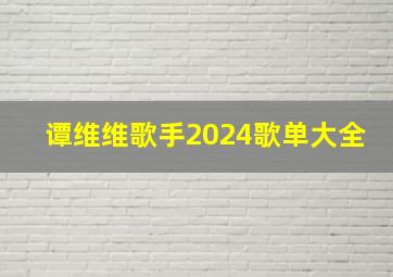 谭维维歌手2024歌单大全