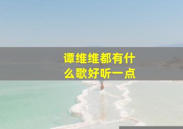 谭维维都有什么歌好听一点