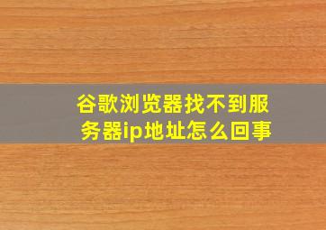 谷歌浏览器找不到服务器ip地址怎么回事