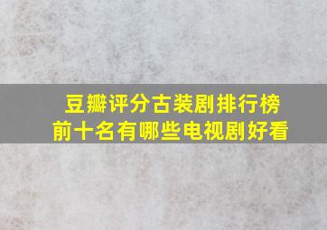 豆瓣评分古装剧排行榜前十名有哪些电视剧好看