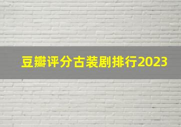 豆瓣评分古装剧排行2023