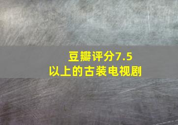 豆瓣评分7.5以上的古装电视剧