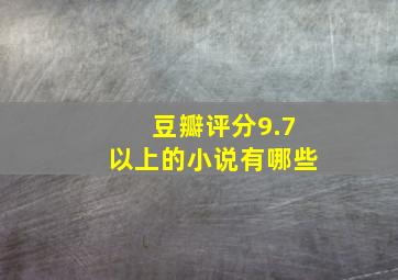 豆瓣评分9.7以上的小说有哪些