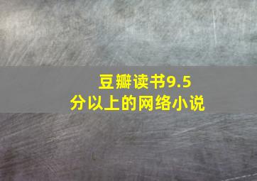 豆瓣读书9.5分以上的网络小说