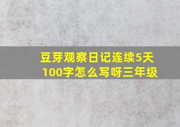 豆芽观察日记连续5天100字怎么写呀三年级