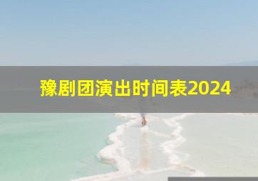 豫剧团演出时间表2024