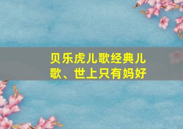 贝乐虎儿歌经典儿歌、世上只有妈好