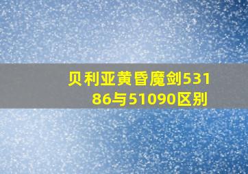 贝利亚黄昏魔剑53186与51090区别