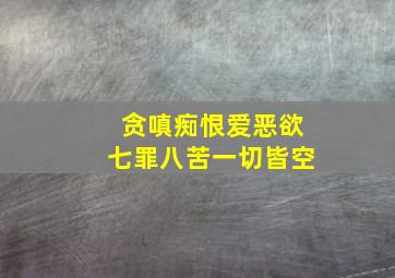 贪嗔痴恨爱恶欲七罪八苦一切皆空