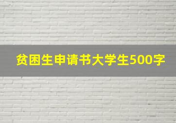 贫困生申请书大学生500字