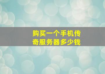 购买一个手机传奇服务器多少钱