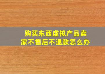 购买东西虚拟产品卖家不售后不退款怎么办