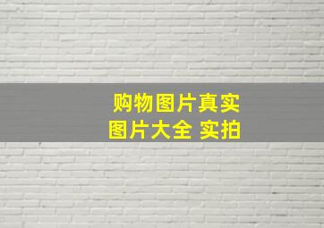 购物图片真实图片大全 实拍