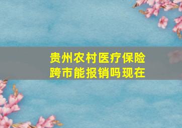 贵州农村医疗保险跨市能报销吗现在