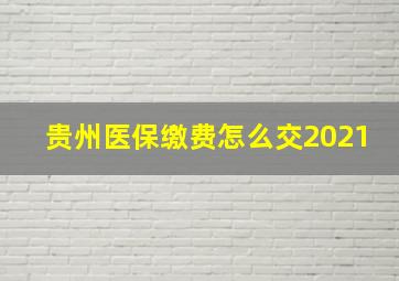 贵州医保缴费怎么交2021