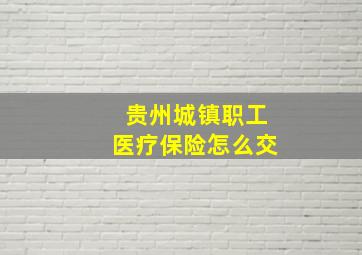 贵州城镇职工医疗保险怎么交