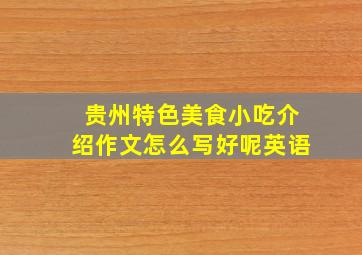 贵州特色美食小吃介绍作文怎么写好呢英语