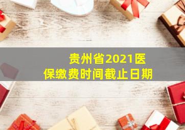 贵州省2021医保缴费时间截止日期