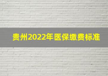 贵州2022年医保缴费标准