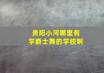 贵阳小河哪里有学爵士舞的学校啊