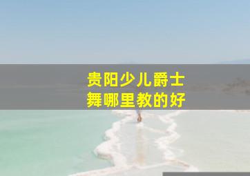 贵阳少儿爵士舞哪里教的好