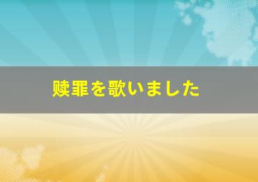 赎罪を歌いました