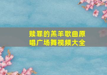 赎罪的羔羊歌曲原唱广场舞视频大全